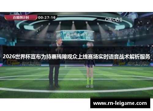 2026世界杯宣布为持票残障观众上线赛场实时语音战术解析服务