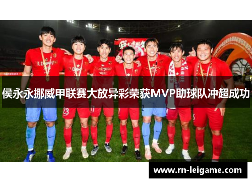 侯永永挪威甲联赛大放异彩荣获MVP助球队冲超成功