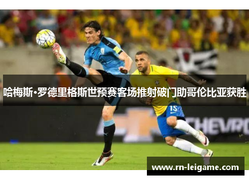 哈梅斯·罗德里格斯世预赛客场推射破门助哥伦比亚获胜