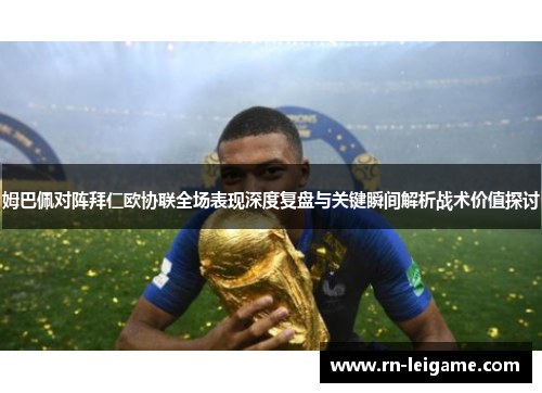 姆巴佩对阵拜仁欧协联全场表现深度复盘与关键瞬间解析战术价值探讨
