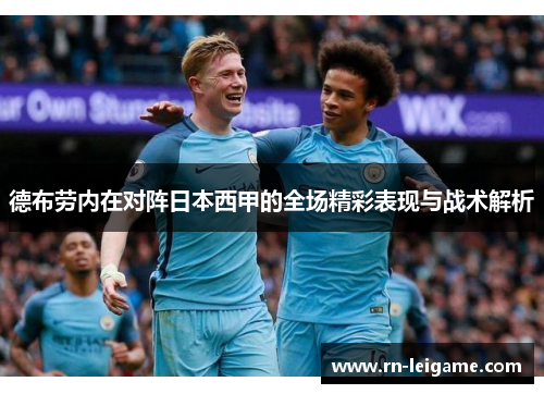 德布劳内在对阵日本西甲的全场精彩表现与战术解析