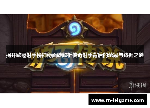 揭开欧冠射手榜神秘面纱解析传奇射手背后的荣耀与数据之谜