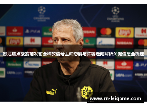 欧冠焦点战赛前发布会释放信号主帅态度与阵容走向解析关键信息全梳理