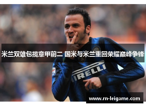 米兰双雄包揽意甲前二 国米与米兰重回荣耀巅峰争锋