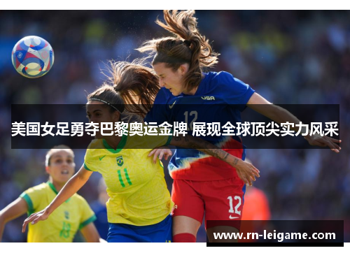 美国女足勇夺巴黎奥运金牌 展现全球顶尖实力风采