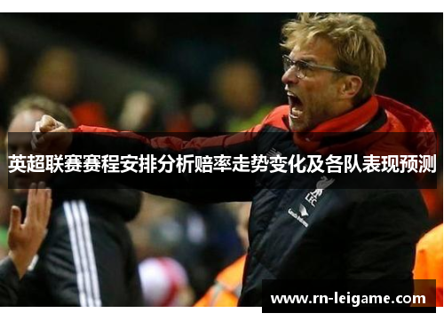 英超联赛赛程安排分析赔率走势变化及各队表现预测