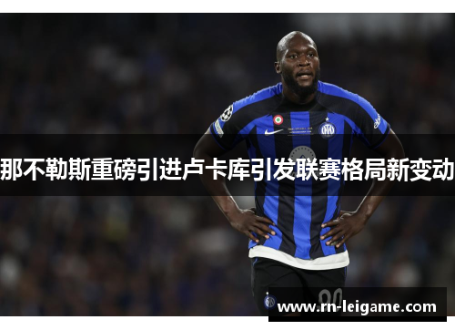 那不勒斯重磅引进卢卡库引发联赛格局新变动