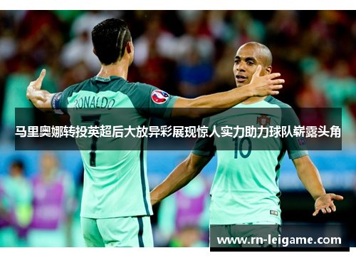 马里奥娜转投英超后大放异彩展现惊人实力助力球队崭露头角