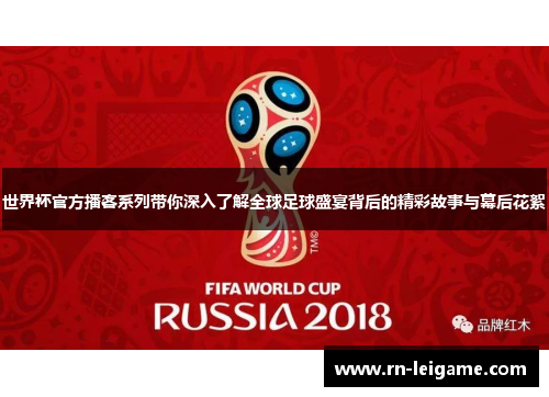世界杯官方播客系列带你深入了解全球足球盛宴背后的精彩故事与幕后花絮