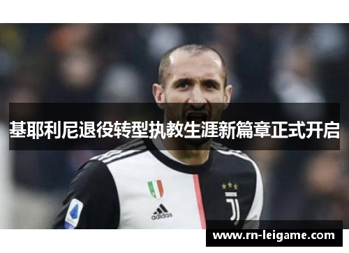 基耶利尼退役转型执教生涯新篇章正式开启