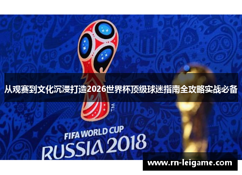 从观赛到文化沉浸打造2026世界杯顶级球迷指南全攻略实战必备 从观赛到文化沉浸打造2026世界杯顶级球迷指南全攻略实战必备