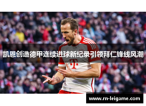 凯恩创造德甲连续进球新纪录引领拜仁锋线风潮