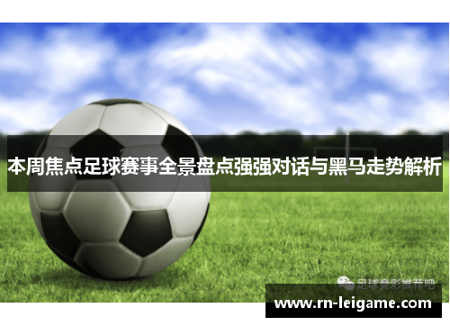 本周焦点足球赛事全景盘点强强对话与黑马走势解析