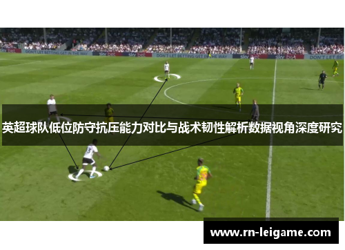 英超球队低位防守抗压能力对比与战术韧性解析数据视角深度研究