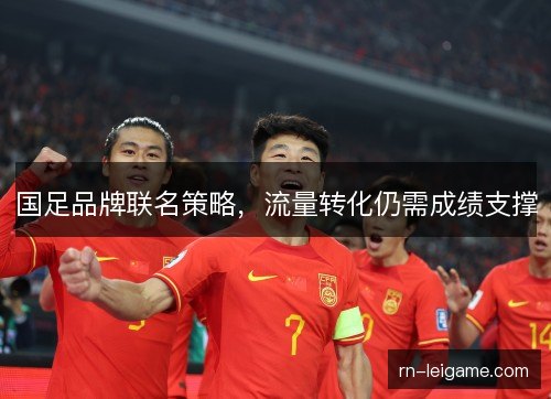 国足品牌联名策略，流量转化仍需成绩支撑